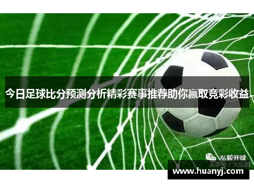 今日足球比分预测分析精彩赛事推荐助你赢取竞彩收益