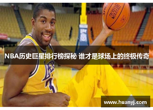 NBA历史巨星排行榜探秘 谁才是球场上的终极传奇