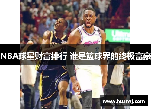 NBA球星财富排行 谁是篮球界的终极富豪