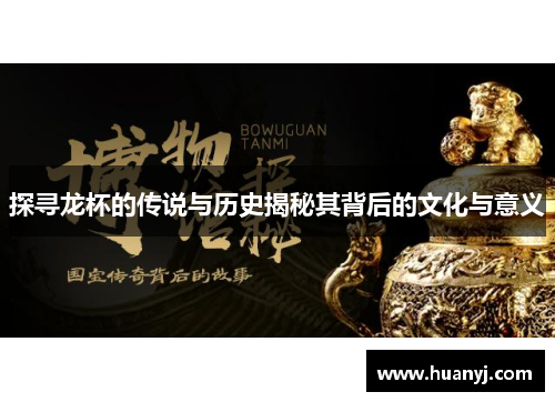 探寻龙杯的传说与历史揭秘其背后的文化与意义