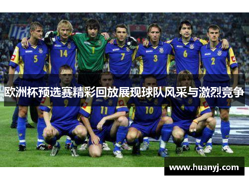 欧洲杯预选赛精彩回放展现球队风采与激烈竞争