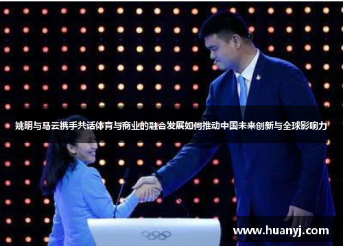 姚明与马云携手共话体育与商业的融合发展如何推动中国未来创新与全球影响力