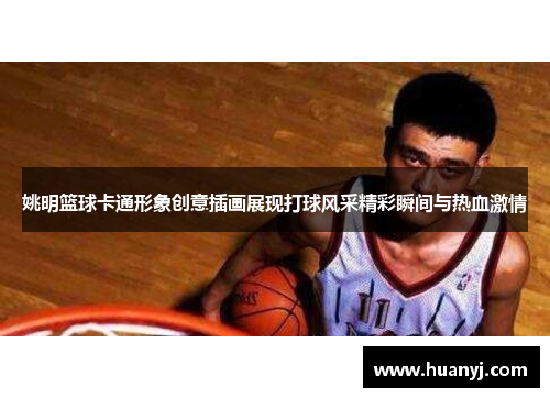 姚明篮球卡通形象创意插画展现打球风采精彩瞬间与热血激情