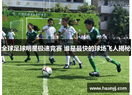 全球足球明星极速竞赛 谁是最快的球场飞人揭秘