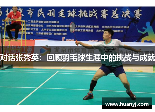 对话张秀英：回顾羽毛球生涯中的挑战与成就