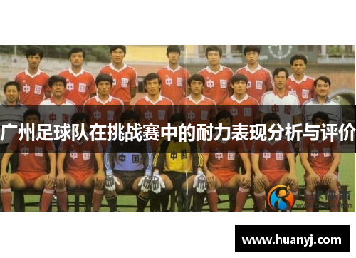 广州足球队在挑战赛中的耐力表现分析与评价