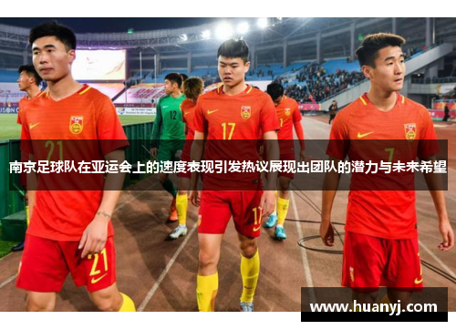 南京足球队在亚运会上的速度表现引发热议展现出团队的潜力与未来希望