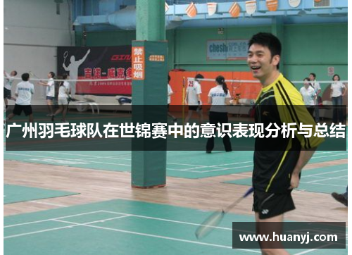广州羽毛球队在世锦赛中的意识表现分析与总结