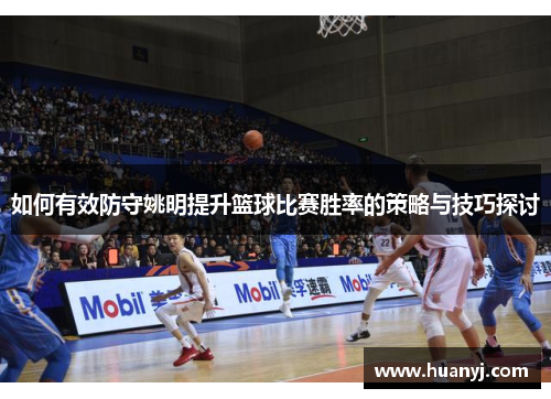 如何有效防守姚明提升篮球比赛胜率的策略与技巧探讨