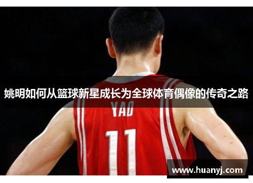 姚明如何从篮球新星成长为全球体育偶像的传奇之路