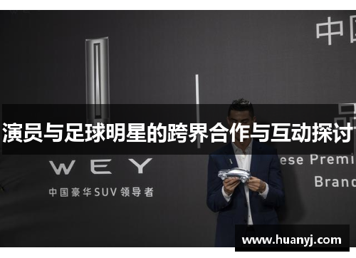 演员与足球明星的跨界合作与互动探讨