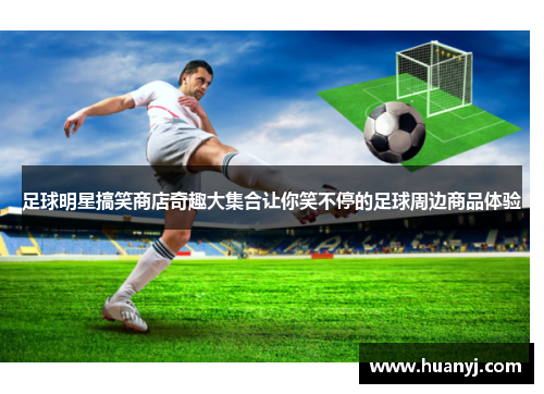 足球明星搞笑商店奇趣大集合让你笑不停的足球周边商品体验