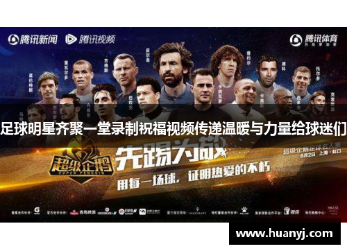 足球明星齐聚一堂录制祝福视频传递温暖与力量给球迷们