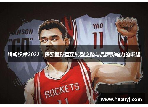 姚明织带2022：探索篮球巨星转型之路与品牌影响力的崛起