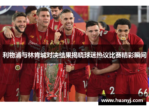 利物浦与林肯城对决结果揭晓球迷热议比赛精彩瞬间