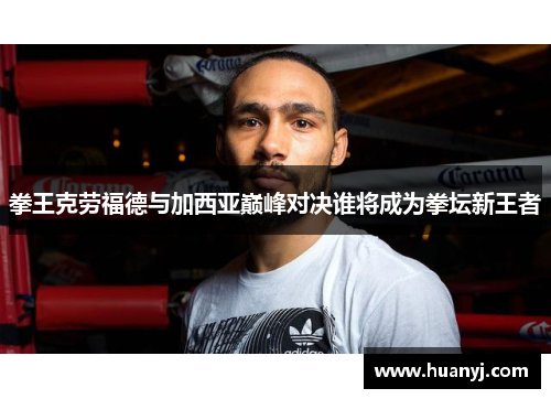 拳王克劳福德与加西亚巅峰对决谁将成为拳坛新王者
