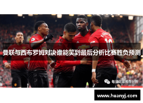 曼联与西布罗姆对决谁能笑到最后分析比赛胜负预测