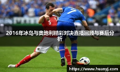 2016年冰岛与奥地利精彩对决直播回顾与赛后分析